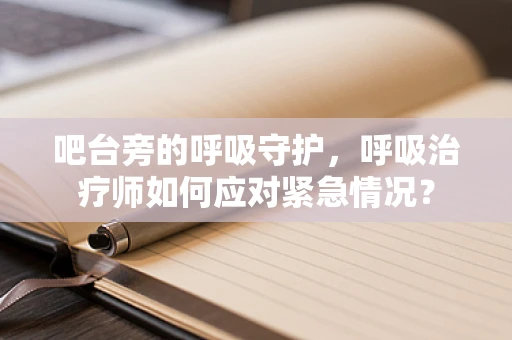 吧台旁的呼吸守护，呼吸治疗师如何应对紧急情况？