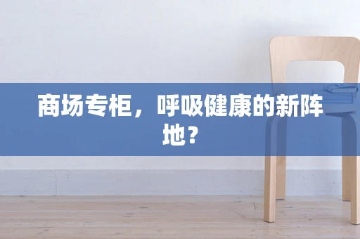 商场专柜，呼吸健康的新阵地？