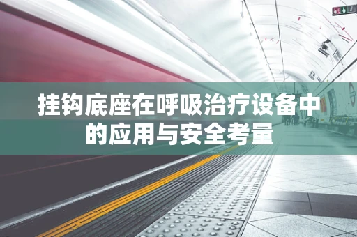 挂钩底座在呼吸治疗设备中的应用与安全考量