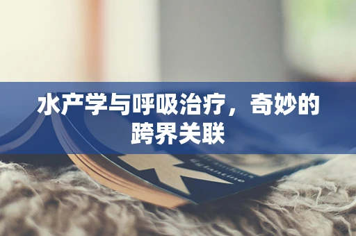 水产学与呼吸治疗，奇妙的跨界关联