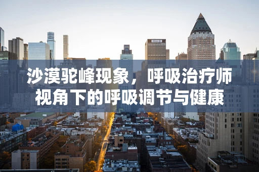 沙漠驼峰现象，呼吸治疗师视角下的呼吸调节与健康