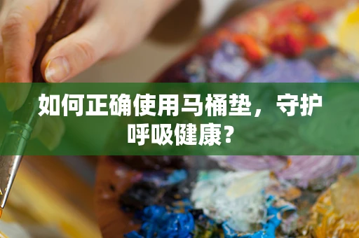 如何正确使用马桶垫，守护呼吸健康？