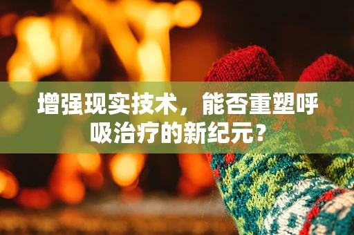 增强现实技术，能否重塑呼吸治疗的新纪元？