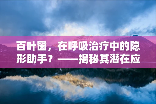 百叶窗，在呼吸治疗中的隐形助手？——揭秘其潜在应用与挑战