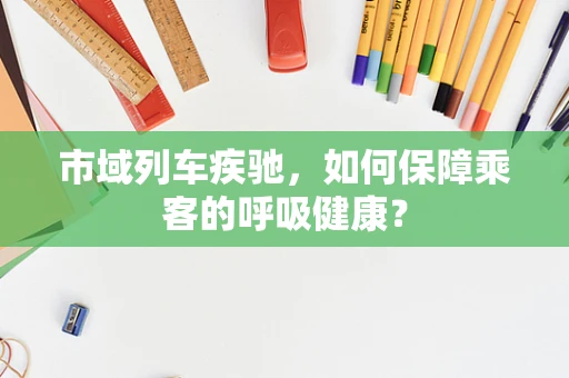 市域列车疾驰，如何保障乘客的呼吸健康？