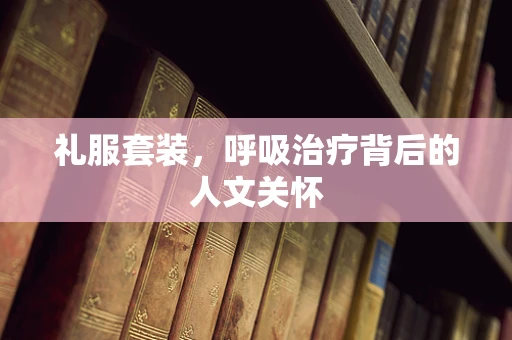 礼服套装，呼吸治疗背后的人文关怀