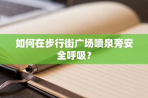 如何在步行街广场喷泉旁安全呼吸？