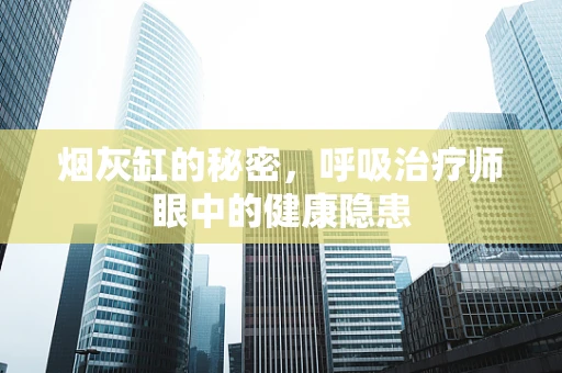 烟灰缸的秘密，呼吸治疗师眼中的健康隐患