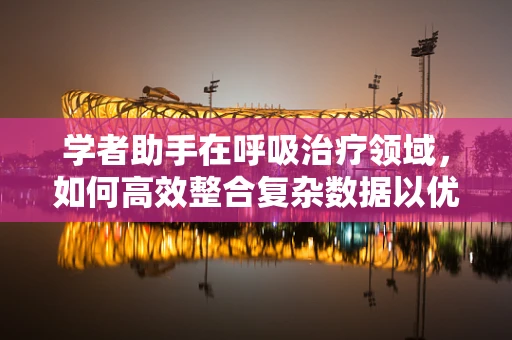 学者助手在呼吸治疗领域，如何高效整合复杂数据以优化治疗方案？