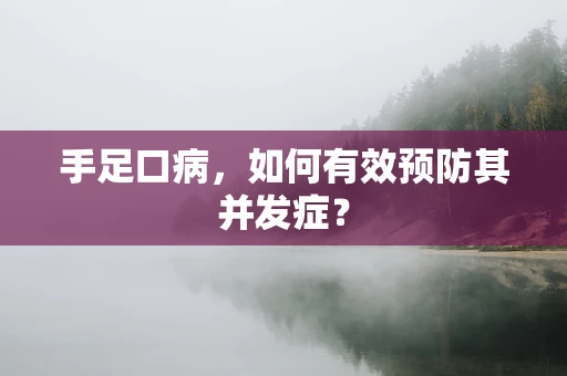 手足口病，如何有效预防其并发症？