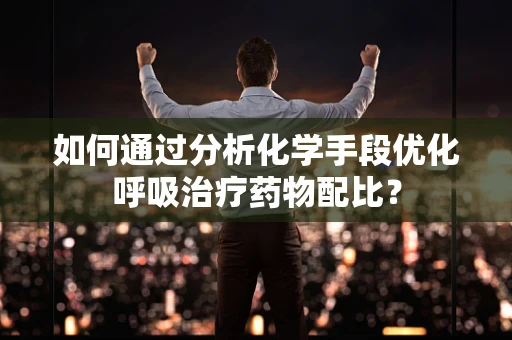 如何通过分析化学手段优化呼吸治疗药物配比？