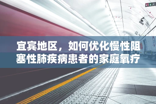 宜宾地区，如何优化慢性阻塞性肺疾病患者的家庭氧疗管理？