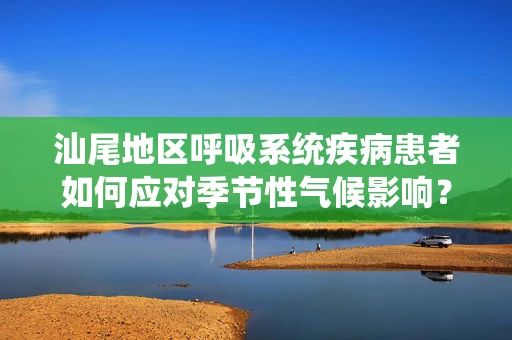 汕尾地区呼吸系统疾病患者如何应对季节性气候影响？