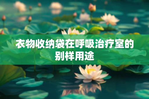 衣物收纳袋在呼吸治疗室的别样用途