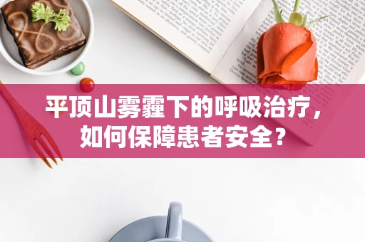 平顶山雾霾下的呼吸治疗，如何保障患者安全？