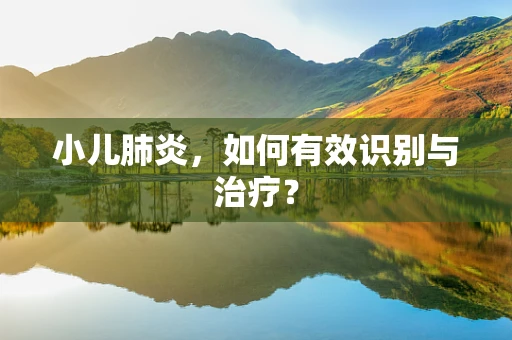 小儿肺炎，如何有效识别与治疗？