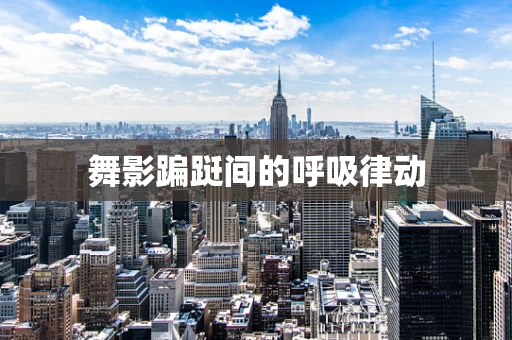 舞影蹁跹间的呼吸律动