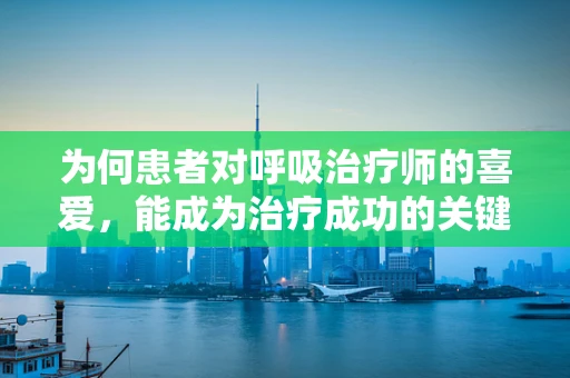 为何患者对呼吸治疗师的喜爱，能成为治疗成功的关键？