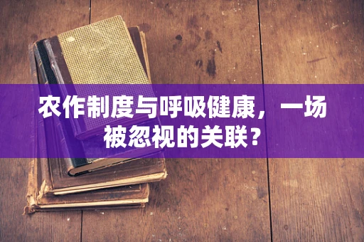 农作制度与呼吸健康，一场被忽视的关联？