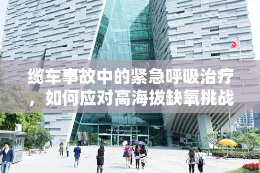 缆车事故中的紧急呼吸治疗，如何应对高海拔缺氧挑战？