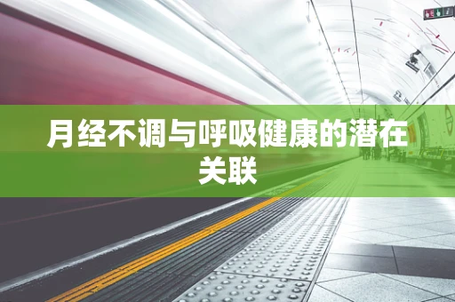 月经不调与呼吸健康的潜在关联