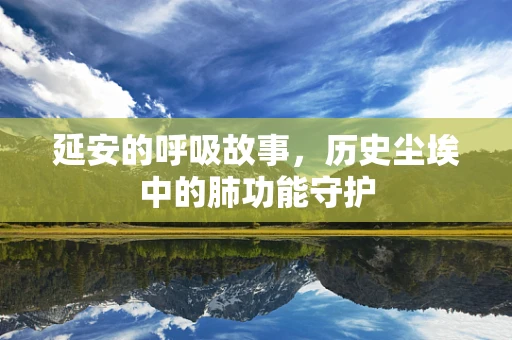延安的呼吸故事，历史尘埃中的肺功能守护