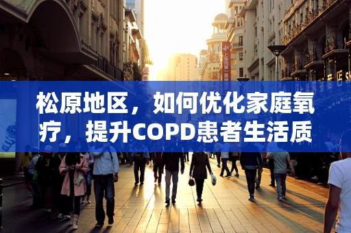 松原地区，如何优化家庭氧疗，提升COPD患者生活质量？