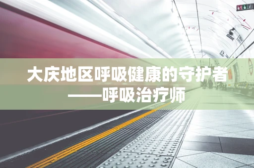大庆地区呼吸健康的守护者——呼吸治疗师