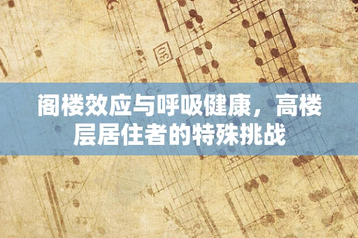 阁楼效应与呼吸健康，高楼层居住者的特殊挑战