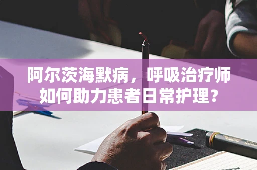 阿尔茨海默病，呼吸治疗师如何助力患者日常护理？