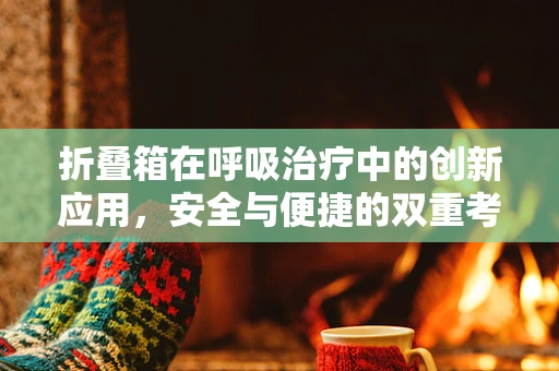 折叠箱在呼吸治疗中的创新应用，安全与便捷的双重考量