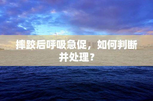 摔跤后呼吸急促，如何判断并处理？