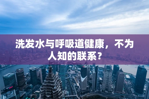 洗发水与呼吸道健康，不为人知的联系？
