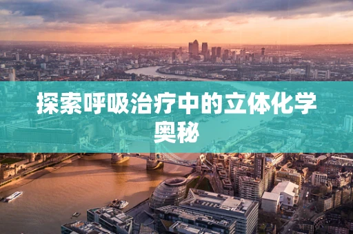探索呼吸治疗中的立体化学奥秘