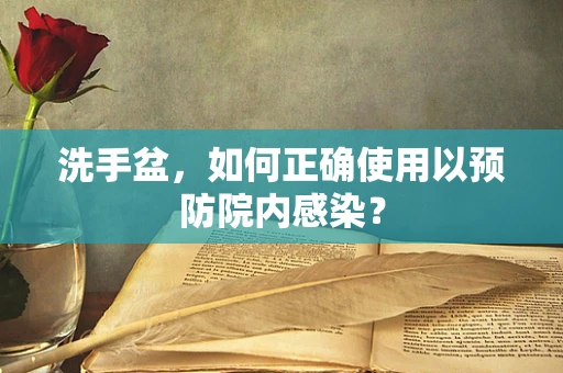 洗手盆，如何正确使用以预防院内感染？