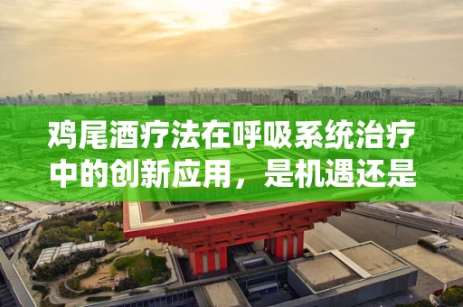 鸡尾酒疗法在呼吸系统治疗中的创新应用，是机遇还是挑战？