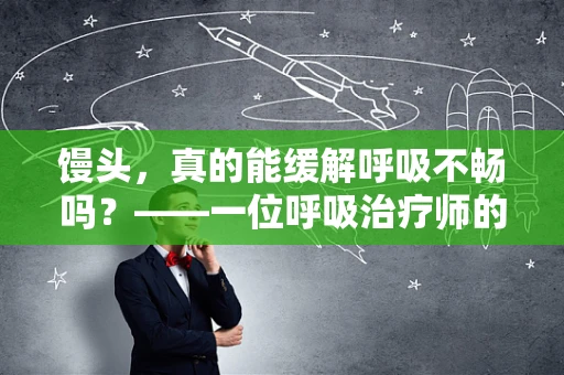 馒头，真的能缓解呼吸不畅吗？——一位呼吸治疗师的专业见解
