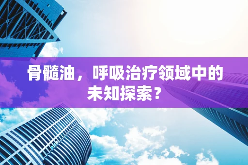 骨髓油，呼吸治疗领域中的未知探索？