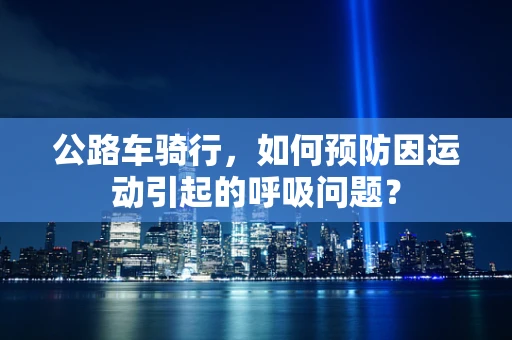 公路车骑行，如何预防因运动引起的呼吸问题？