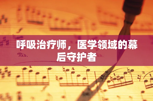 呼吸治疗师，医学领域的幕后守护者
