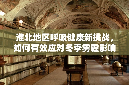 淮北地区呼吸健康新挑战，如何有效应对冬季雾霾影响？
