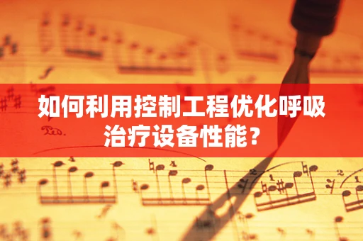 如何利用控制工程优化呼吸治疗设备性能？