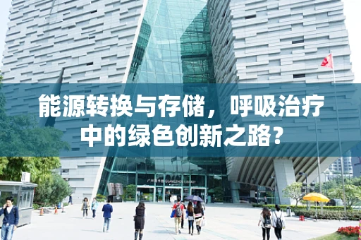 能源转换与存储，呼吸治疗中的绿色创新之路？