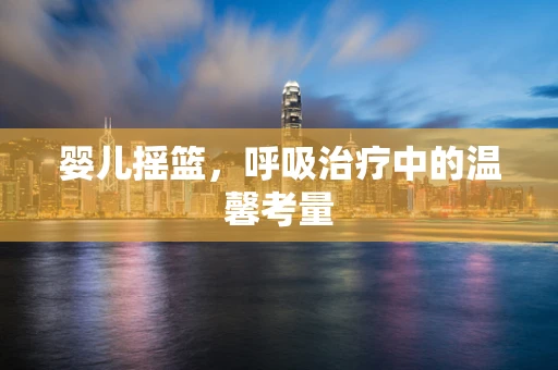婴儿摇篮，呼吸治疗中的温馨考量