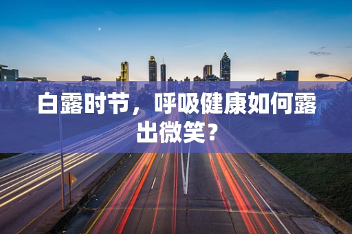 白露时节，呼吸健康如何露出微笑？