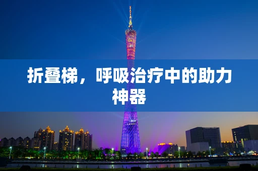 折叠梯，呼吸治疗中的助力神器