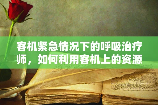客机紧急情况下的呼吸治疗师，如何利用客机上的资源进行紧急救治？