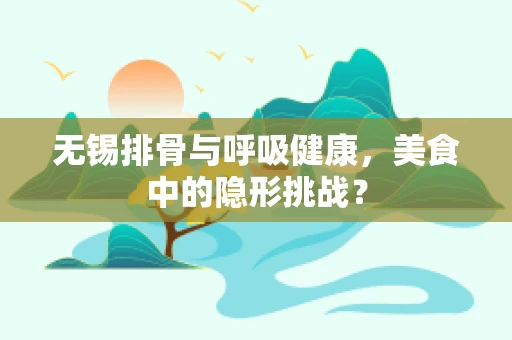 无锡排骨与呼吸健康，美食中的隐形挑战？