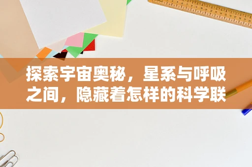 探索宇宙奥秘，星系与呼吸之间，隐藏着怎样的科学联系？