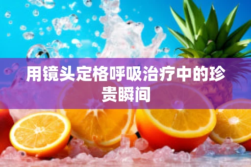 用镜头定格呼吸治疗中的珍贵瞬间